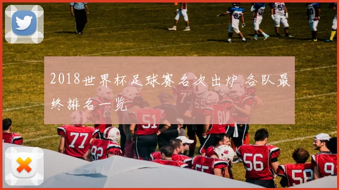 2018世界杯足球赛名次出炉 各队最终排名一览