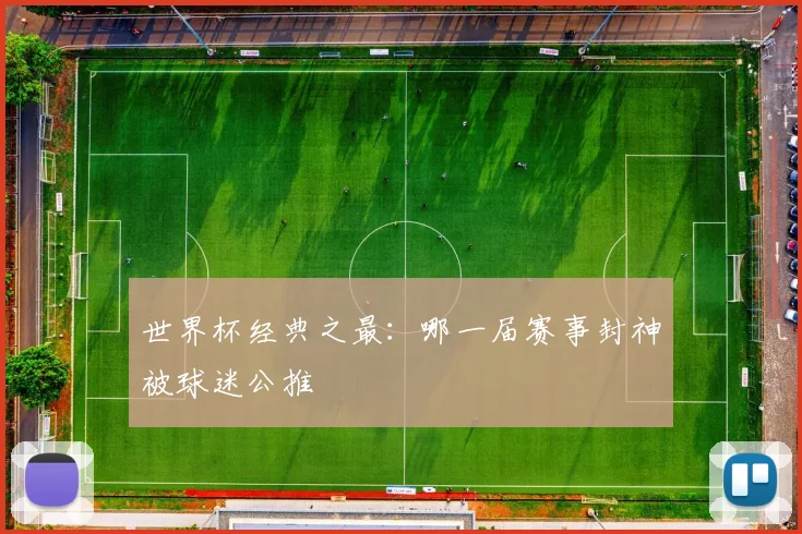 世界杯经典之最:哪一届赛事封神被球迷公推