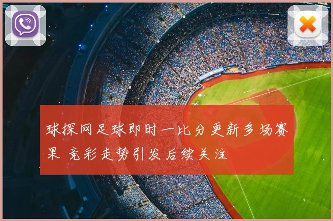 球探网足球即时一比分更新多场赛果 竞彩走势引发后续关注