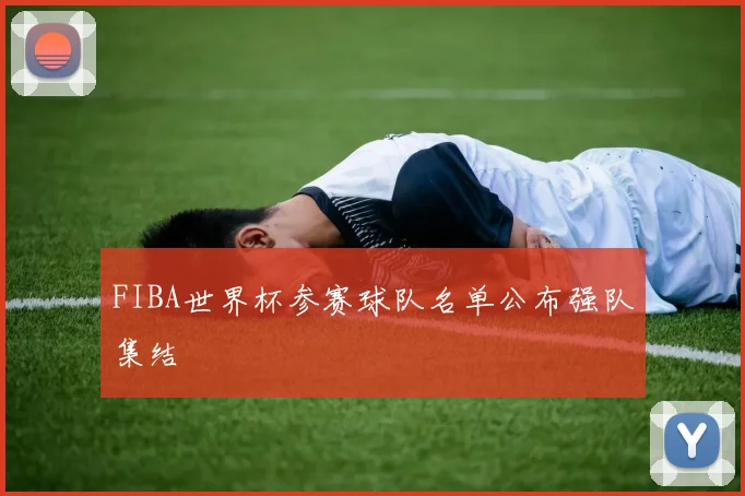 FIBA世界杯参赛球队名单公布强队集结