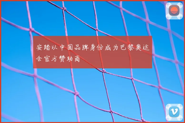 安踏以中国品牌身份成为巴黎奥运会官方赞助商