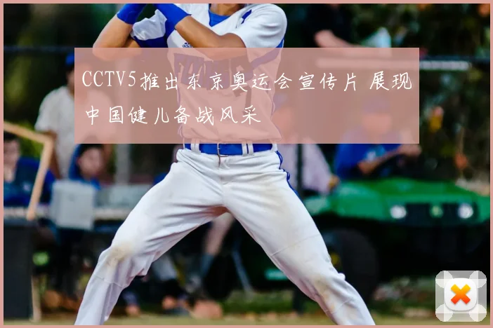 CCTV5推出东京奥运会宣传片 展现中国健儿备战风采