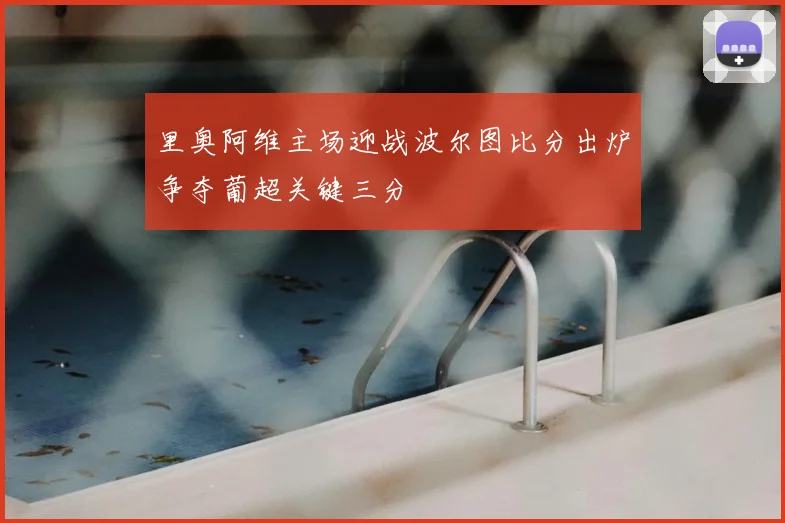 里奥阿维主场迎战波尔图比分出炉争夺葡超关键三分