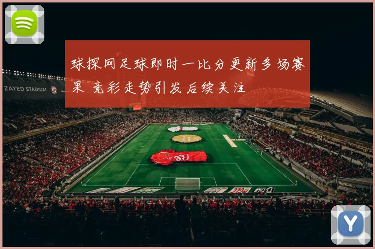 球探网足球即时一比分更新多场赛果 竞彩走势引发后续关注