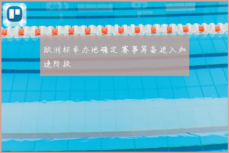 欧洲杯举办地确定 赛事筹备进入加速阶段