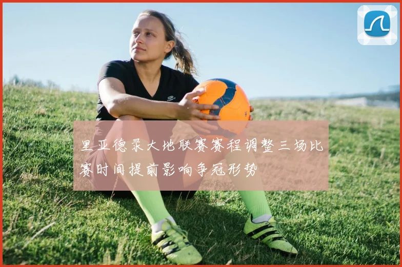 里亚德录大地联赛赛程调整三场比赛时间提前影响争冠形势