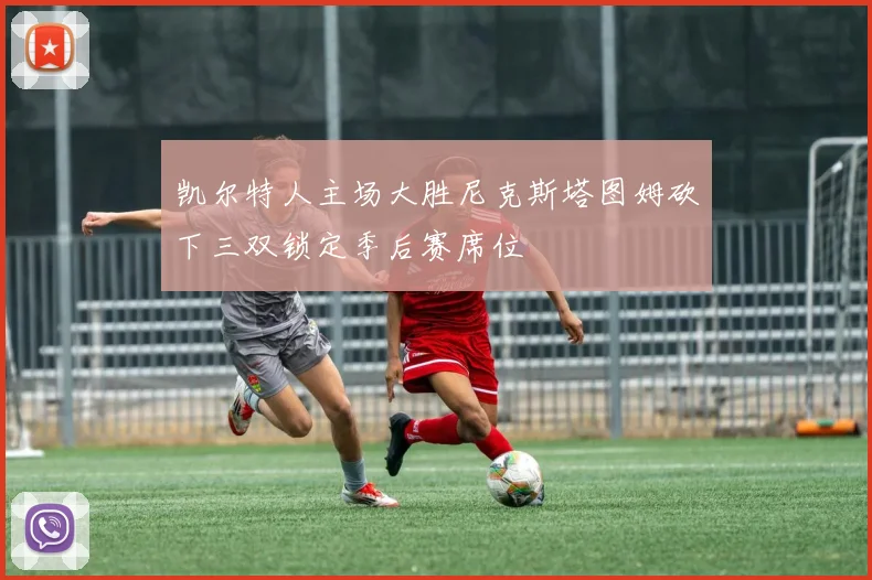 凯尔特人主场大胜尼克斯塔图姆砍下三双锁定季后赛席位