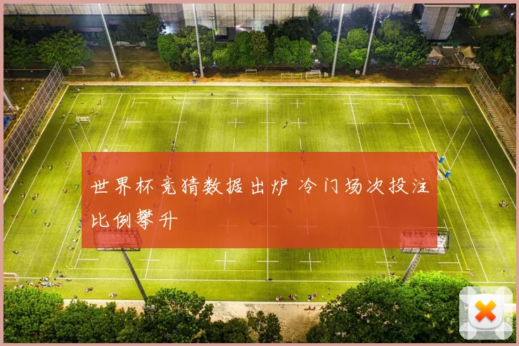 世界杯竞猜数据出炉 冷门场次投注比例攀升