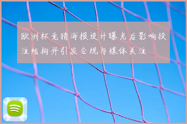 欧洲杯竞猜海报设计曝光后影响投注结构并引发合规与媒体关注