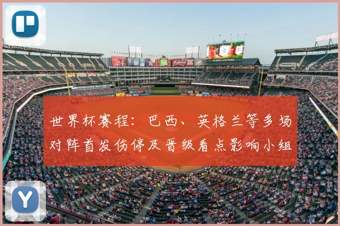 世界杯赛程:巴西、英格兰等多场对阵首发伤停及晋级看点影响小组出线形势