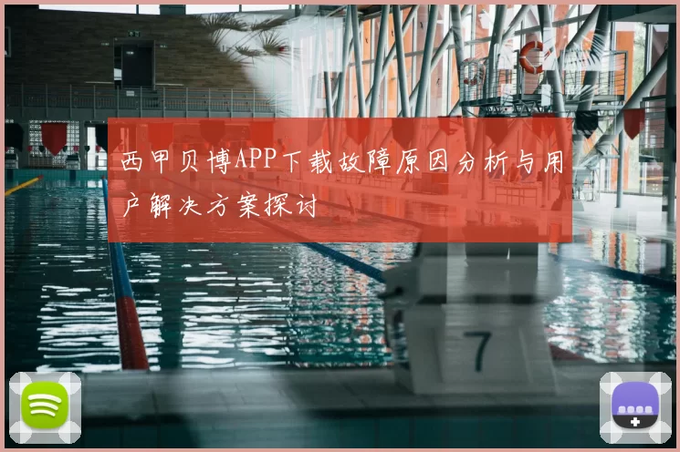 西甲贝博APP下载故障原因分析与用户解决方案探讨