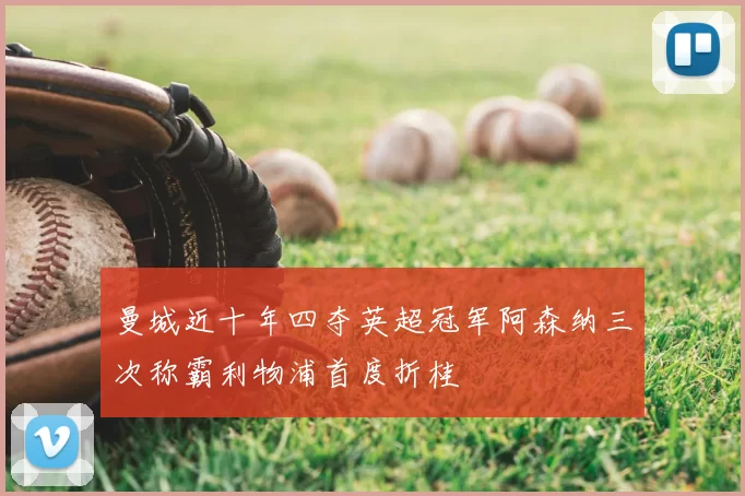 曼城近十年四夺英超冠军阿森纳三次称霸利物浦首度折桂