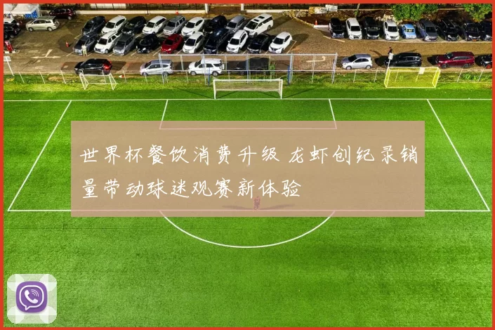 世界杯餐饮消费升级 龙虾创纪录销量带动球迷观赛新体验