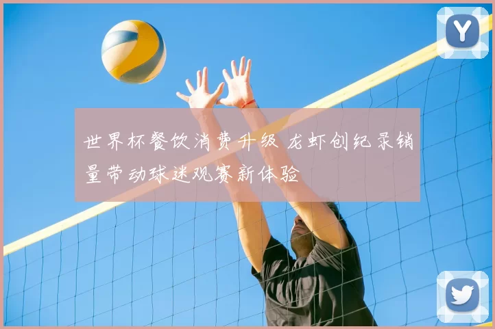 世界杯餐饮消费升级 龙虾创纪录销量带动球迷观赛新体验