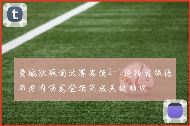 曼城欧冠淘汰赛客场2-1逆转晋级德布劳内伤愈登场完成关键助攻