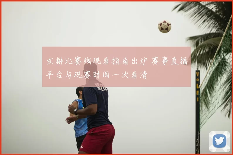 女排比赛线观看指南出炉 赛事直播平台与观赛时间一次看清