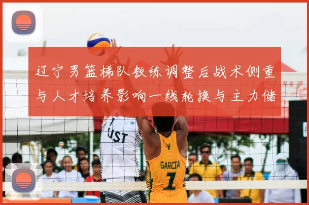 辽宁男篮梯队教练调整后战术侧重与人才培养影响一线轮换与主力储备