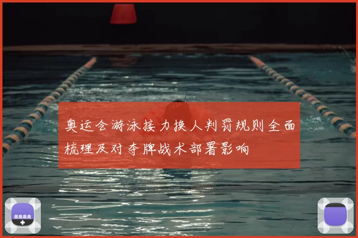 奥运会游泳接力换人判罚规则全面梳理及对夺牌战术部署影响
