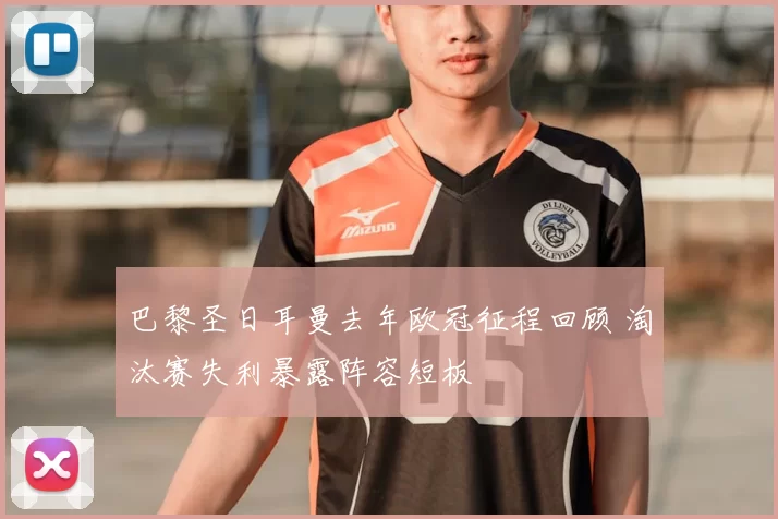 巴黎圣日耳曼去年欧冠征程回顾 淘汰赛失利暴露阵容短板