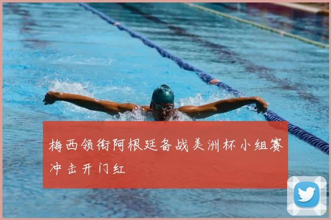 梅西领衔阿根廷备战美洲杯小组赛冲击开门红